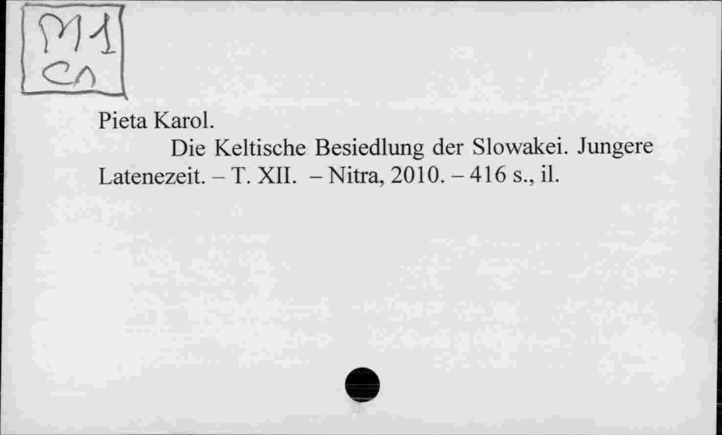 ﻿Pieta Karol.
Die Keltische Besiedlung der Slowakei. Jüngere Latenezeit. - T. XII. - Nitra, 2010. - 416 s., il.